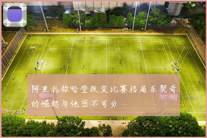 阿里扎称哈登改变比赛格局东契奇的崛起与他密不可分