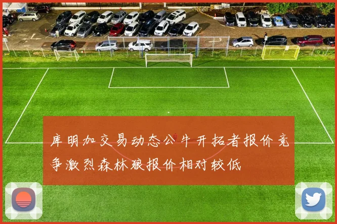 库明加交易动态公牛开拓者报价竞争激烈森林狼报价相对较低