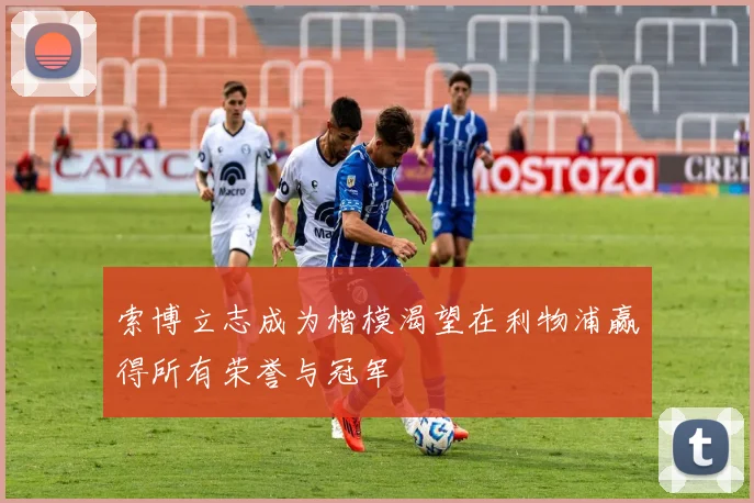 索博立志成为楷模渴望在利物浦赢得所有荣誉与冠军